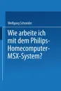 Wie arbeite ich mit dem Philips Homecomputer MSX. - System. - Wolfgang Schneider