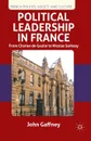 Political Leadership in France. From Charles de Gaulle to Nicolas Sarkozy - John Gaffney