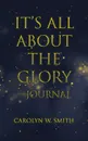 It.S All About the Glory-Journal - Carolyn W. Smith