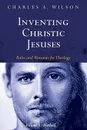 Inventing Christic Jesuses, Volume 1 - Charles A. Wilson