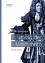 Ludwig XIV. / Louis XIV. / Ludwig der Vierzehnte - Der Sonnenkonig. Biografie - Louis Bertrand