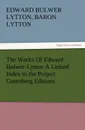 The Works of Edward Bulwer-Lytton a Linked Index to the Project Gutenberg Editions - Edward Bulwer Lytton Lytton