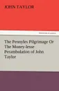 The Pennyles Pilgrimage or the Money-Lesse Perambulation of John Taylor - John Taylor