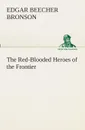 The Red-Blooded Heroes of the Frontier - Edgar Beecher Bronson