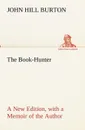 The Book-Hunter A New Edition, with a Memoir of the Author - John Hill Burton