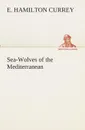 Sea-Wolves of the Mediterranean - E. Hamilton Currey