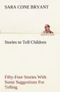 Stories to Tell Children Fifty-Four Stories With Some Suggestions For Telling - Sara Cone Bryant