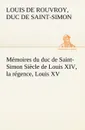 Memoires du duc de Saint-Simon Siecle de Louis XIV, la regence, Louis XV - duc de Saint Simon Louis De Rouvroy