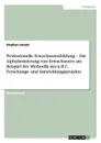Professionelle Erwachsenenbildung - Die Alphabetisierung von Erwachsenen am Beispiel der Methodik des A.B.C. Forschungs- und Entwicklungsprojekts - Stephan Janzyk