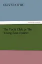 The Yacht Club or the Young Boat-Builder - Oliver Optic