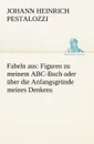 Fabeln Aus. Figuren Zu Meinem ABC-Buch Oder Uber Die Anfangsgrunde Meines Denkens - Johann Heinrich Pestalozzi
