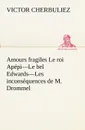 Amours fragiles Le roi Apepi-Le bel Edwards-Les inconsequences de M. Drommel - Victor Cherbuliez