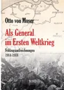 ALS General Im Ersten Weltkrieg. Feldzugsaufzeichnungen Aus Den Jahren 1914-1918 - Otto Von Moser