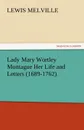 Lady Mary Wortley Montague Her Life and Letters (1689-1762) - Lewis Melville