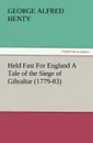 Held Fast for England a Tale of the Siege of Gibraltar (1779-83) - G. A. Henty