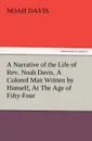A Narrative of the Life of REV. Noah Davis, a Colored Man Written by Himself, at the Age of Fifty-Four - Noah Davis