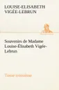 Souvenirs de Madame Louise-Elisabeth Vigee-Lebrun, Tome troisieme - Louise-Elisabeth Vigée-Lebrun