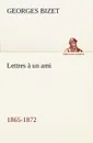 Lettres a un ami, 1865-1872 - Georges Bizet
