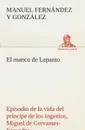 El manco de Lepanto episodio de la vida del principe de los ingenios, Miguel de Cervantes-Saavedra - Manuel Fernández y González