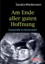 Am Ende aller guten Hoffnung - Sterbehilfe im Mutterleib. - Sandra Wiedemann