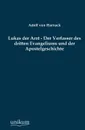 Lukas der Arzt - Der Verfasser des dritten Evangeliums und der Apostelgeschichte - Adolf von Harnack