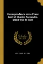 Correspondance entre Franz Liszt et Charles Alexandre, grand-duc de Saxe - Liszt Franz 1811-1886