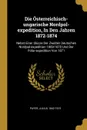 Die Osterreichisch-ungarische Nordpol-expedition, In Den Jahren 1872-1874. Nebst Einer Skizze Der Zweiten Deutschen Nordpol-expedition 1869-1870 Und Der Polar-expedition Von 1871 - Payer Julius 1842-1915