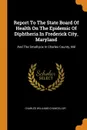 Report To The State Board Of Health On The Epidemic Of Diphtheria In Frederick City, Maryland. And The Small-pox In Charles County, Md - Charles Williams Chancellor