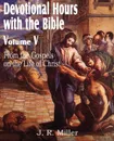Devotional Hours with the Bible Volume V, from the Gospels, on the Life of Christ - J. R. Miller