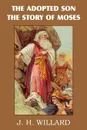 The Adopted Son, the Story of Moses - J. H. Willard