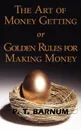 The Art of Money Getting or Golden Rules for Making Money - P. T. Barnum