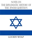 Notes on the Diplomatic History of the Jewish Question - Lucien Wolf