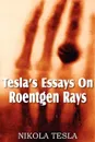 Tesla.s Essays On Roentgen Rays - Nikola Tesla