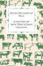 Seven Decades of Milk - A History of New York.s Dairy Industry - John J. Dillon