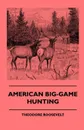 American Big-Game Hunting - Theodore IV Roosevelt, Caleb N. Bement