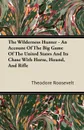 The Wilderness Hunter - An Account of the Big Game of the United States and Its Chase with Horse, Hound, and Rifle - Theodore IV Roosevelt
