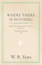 Where There is Nothing. Being Plays for an Irish Theatre - Volume I - William Butler Yeats, W. B. Yeats