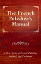 The French Polisher.s Manual - A Description of French Polishing Methods and Technique - Anon