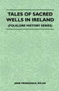 Tales Of Sacred Wells In Ireland (Folklore History Series) - Jane Francesca Wilde