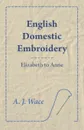 English Domestic Embroidery - Elizabeth to Anne - A. J. Wace