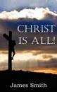 Christ Is All. - James Smith