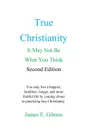 True Christianity. It May Not Be What You Think - James E Gibson