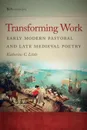 Transforming Work. Early Modern Pastoral and Late Medieval Poetry - Katherine C. Little