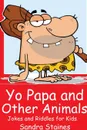 Yo Papa and other Animals. Jokes and Riddles for Kids - Sandra Staines