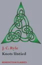 Knots Untied. Being plain statements on disputed points in Religion from the standpoint of an Evangelical Churchman - J. C. Ryle