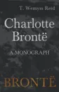 Charlotte Bronte - A Monograph - T. Wemyss Reid