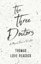 The Three Doctors - A Musical Farce in Two Acts - Thomas Love Peacock