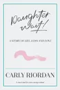 Daughter Wait.. A Story of Life, Loss and Love - Carly Riordan