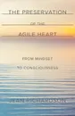 The Preservation of the Agile Heart. From Mindset to Consciousness - Jean Richardson