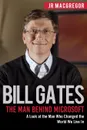 Bill Gates. The Man Behind Microsoft: A Look at the Man Who Changed the World We Live In - JR MacGregor